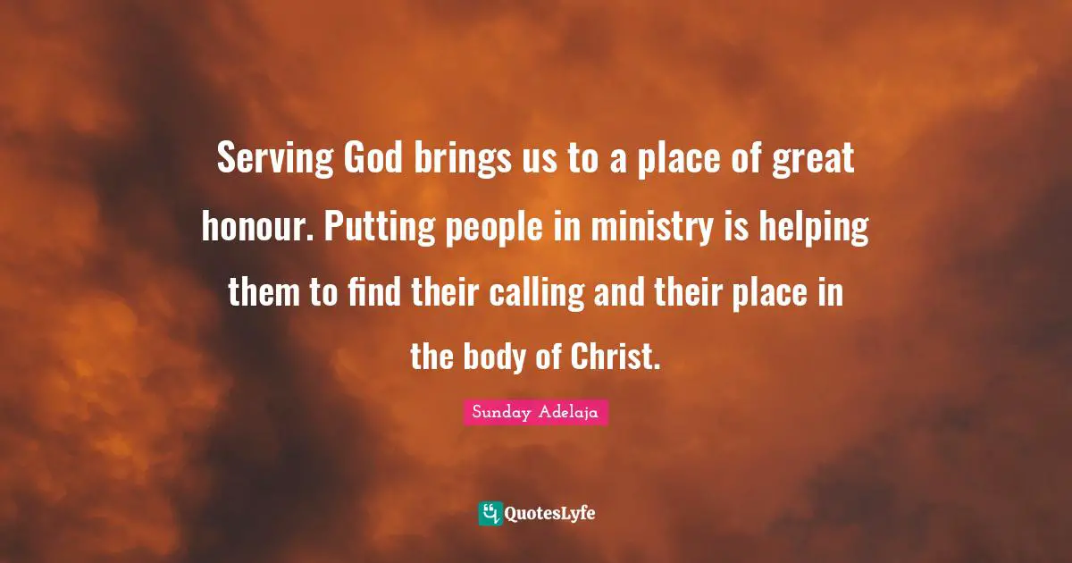 Serving God brings us to a place of great honour. Putting people in ministry is helping them to find their calling and their place in the body of Christ.