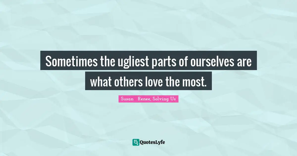 Sometimes the ugliest parts of ourselves are what others love the most.