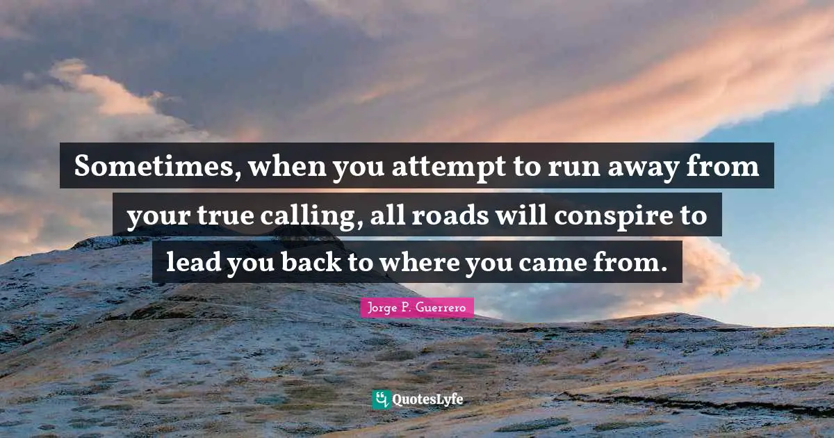 Sometimes, when you attempt to run away from your true calling, all roads will conspire to lead you back to where you came from.