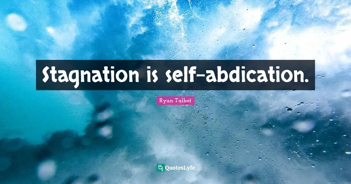 Stagnation is self-abdication.