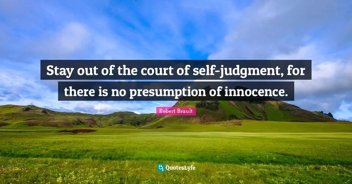 Robert Brault Quotes: "Stay out of the court of self-judgment, for there is no presumption of innocence."