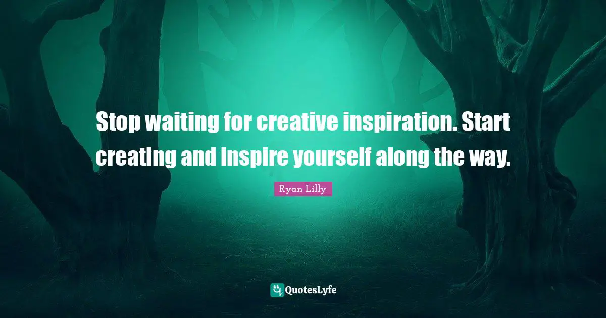 Writers Block Quotes: "Stop waiting for creative inspiration. Start creating and inspire yourself along the way."