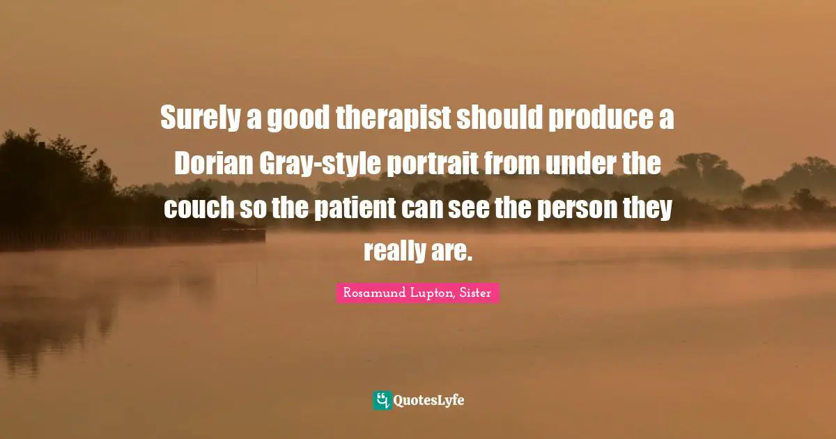 Surely a good therapist should produce a Dorian Gray-style portrait from under the couch so the patient can see the person they really are.