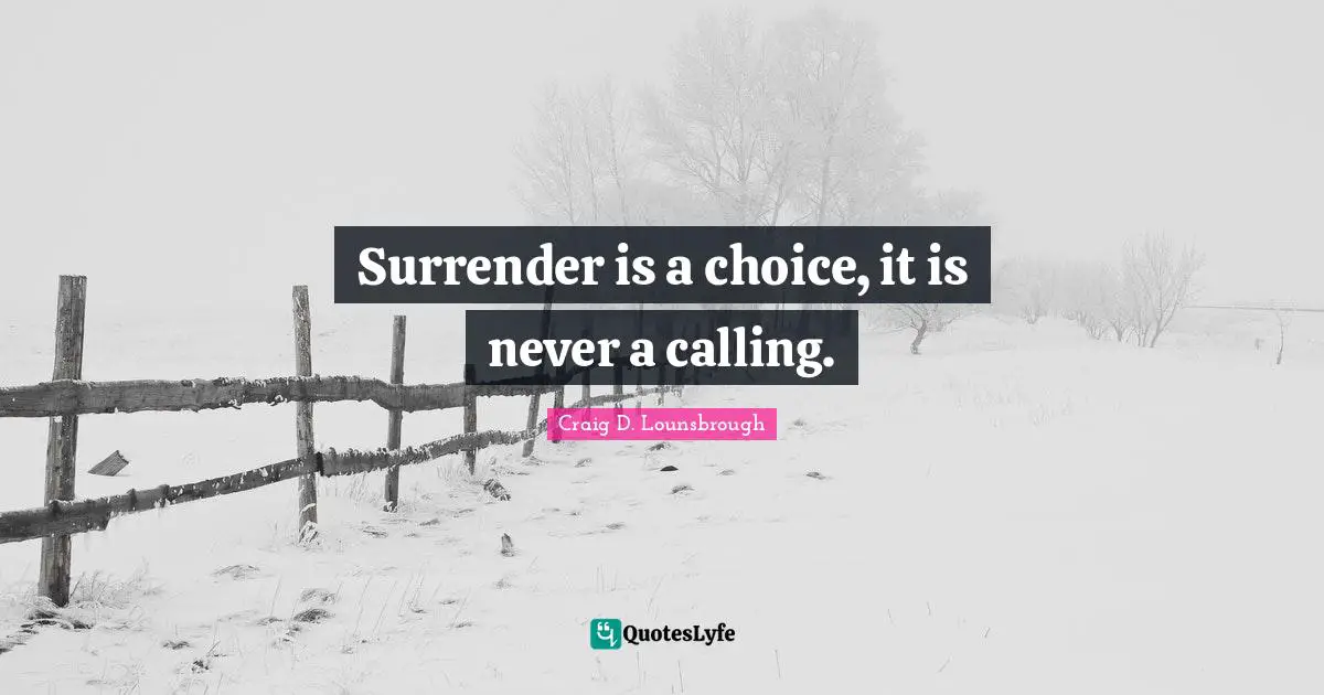 Surrender is a choice, it is never a calling.