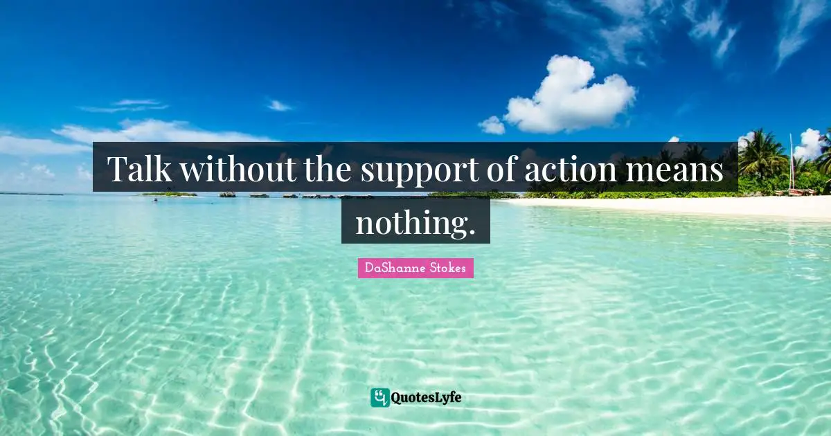 Talk Is Cheap Quotes: "Talk without the support of action means nothing."