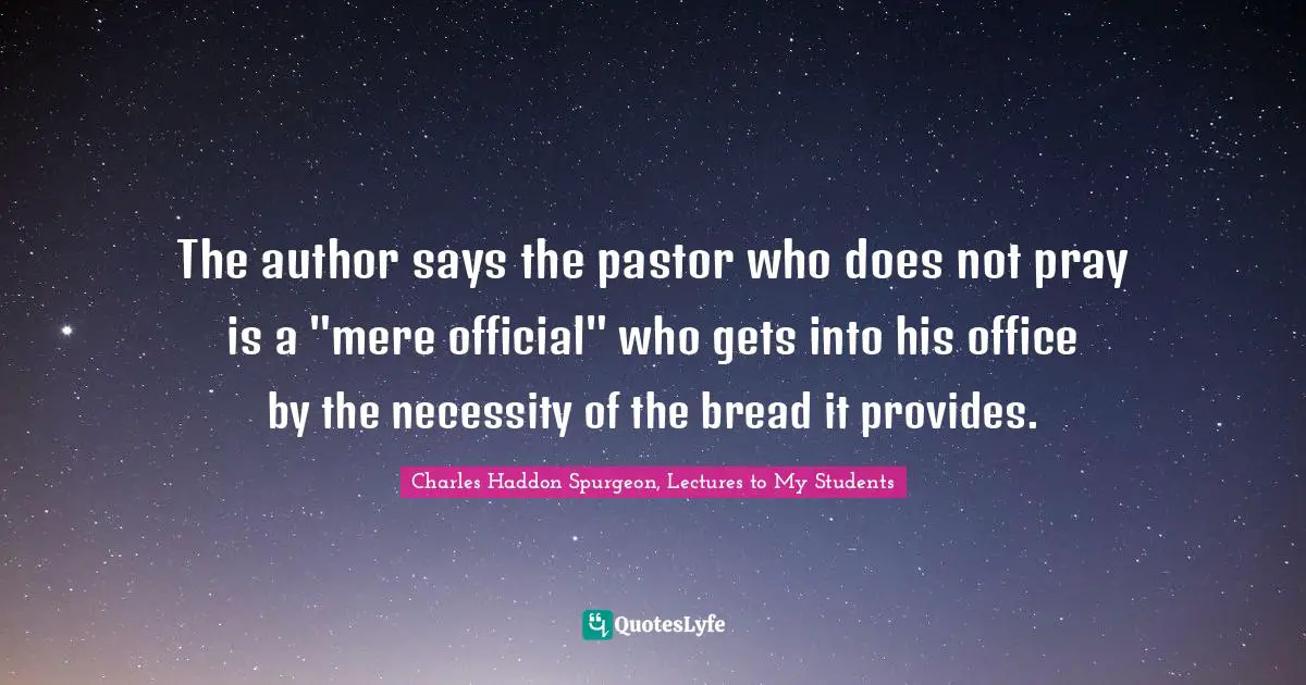 The author says the pastor who does not pray is a "mere official" who gets into his office by the necessity of the bread it provides.