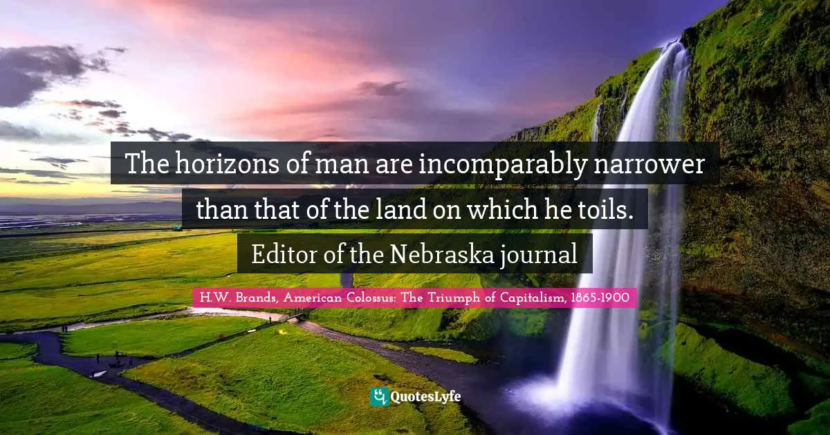 The horizons of man are incomparably narrower than that of the land on which he toils. Editor of the Nebraska journal