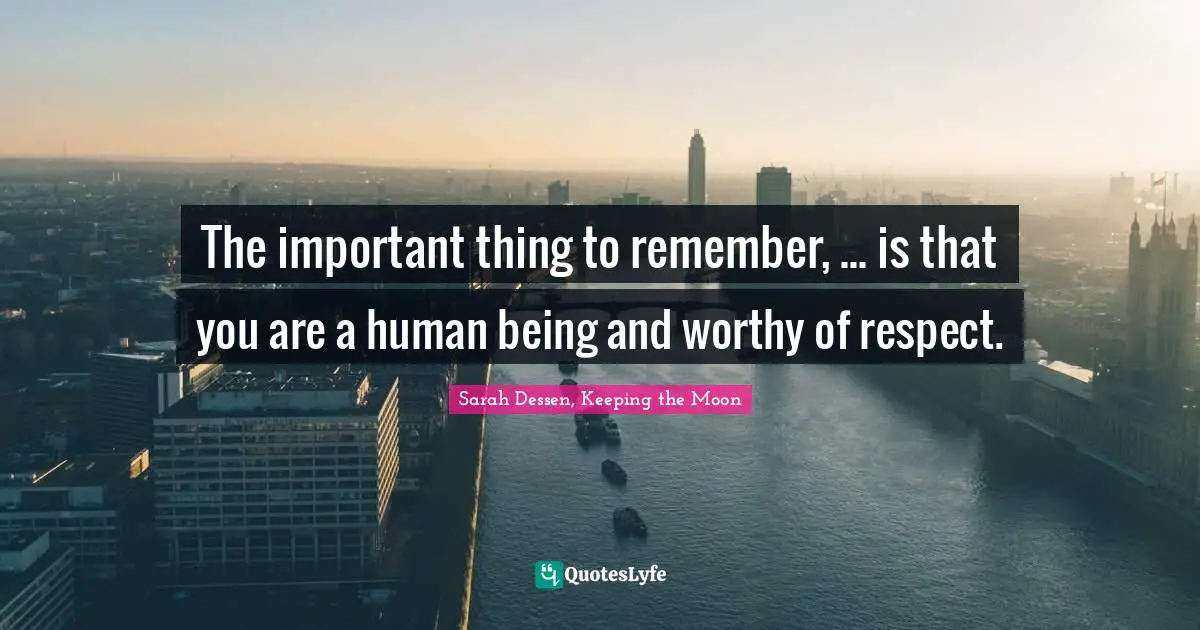 The important thing to remember, ... is that you are a human being and worthy of respect.