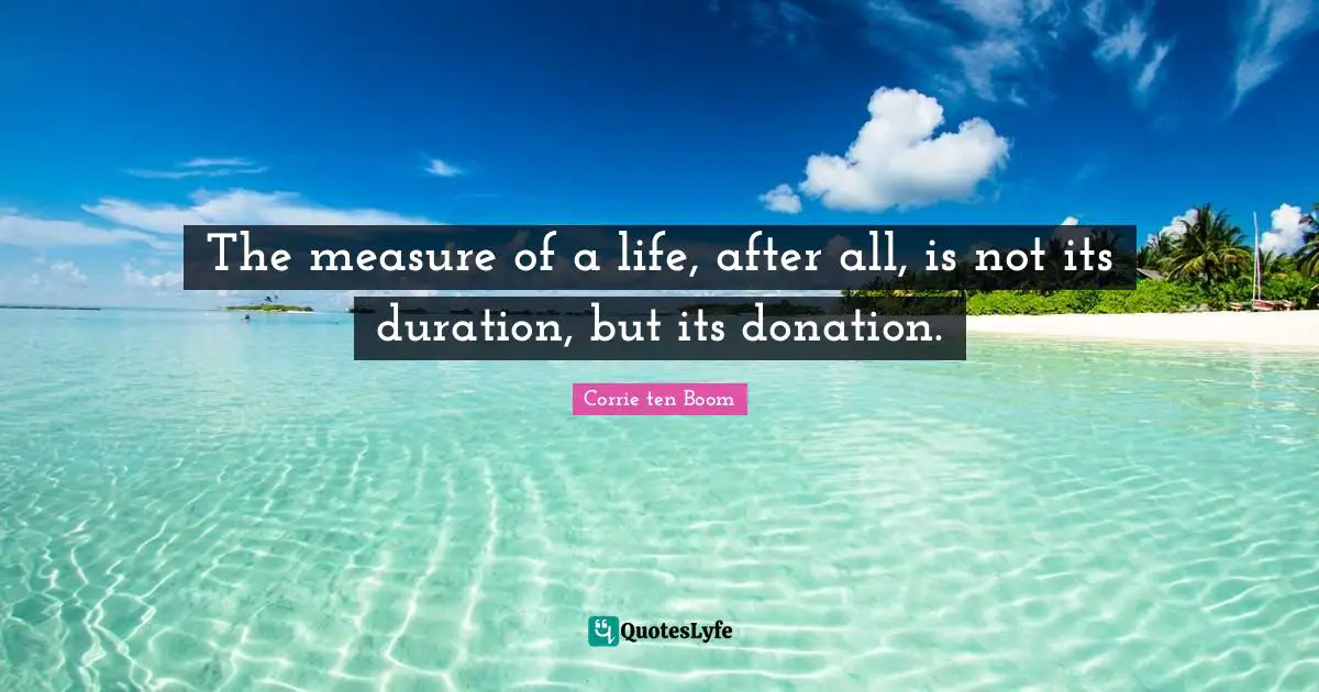 Meaning Quotes: "The measure of a life, after all, is not its duration, but its donation."