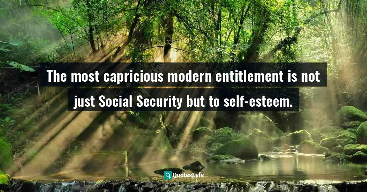 The most capricious modern entitlement is not just Social Security but to self-esteem.