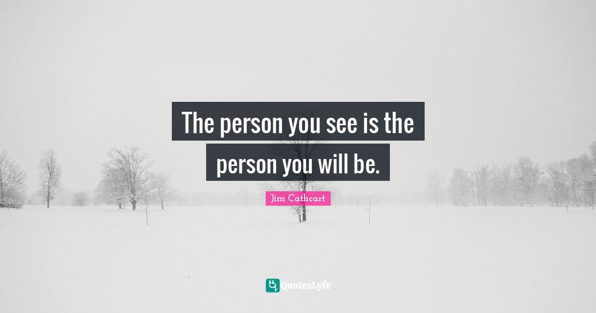 The person you see is the person you will be.