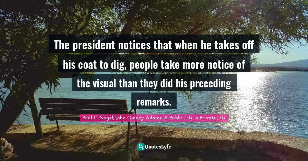 The president notices that when he takes off his coat to dig, people take more notice of the visual than they did his preceding remarks.