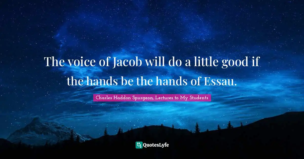 The voice of Jacob will do a little good if the hands be the hands of Essau.