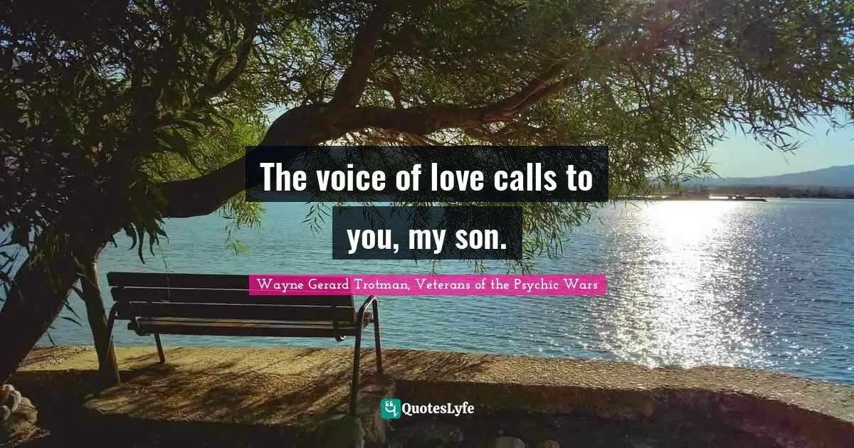 Wayne Gerard Trotman, Veterans of the Psychic Wars Quotes: The voice of love calls to you, my son.