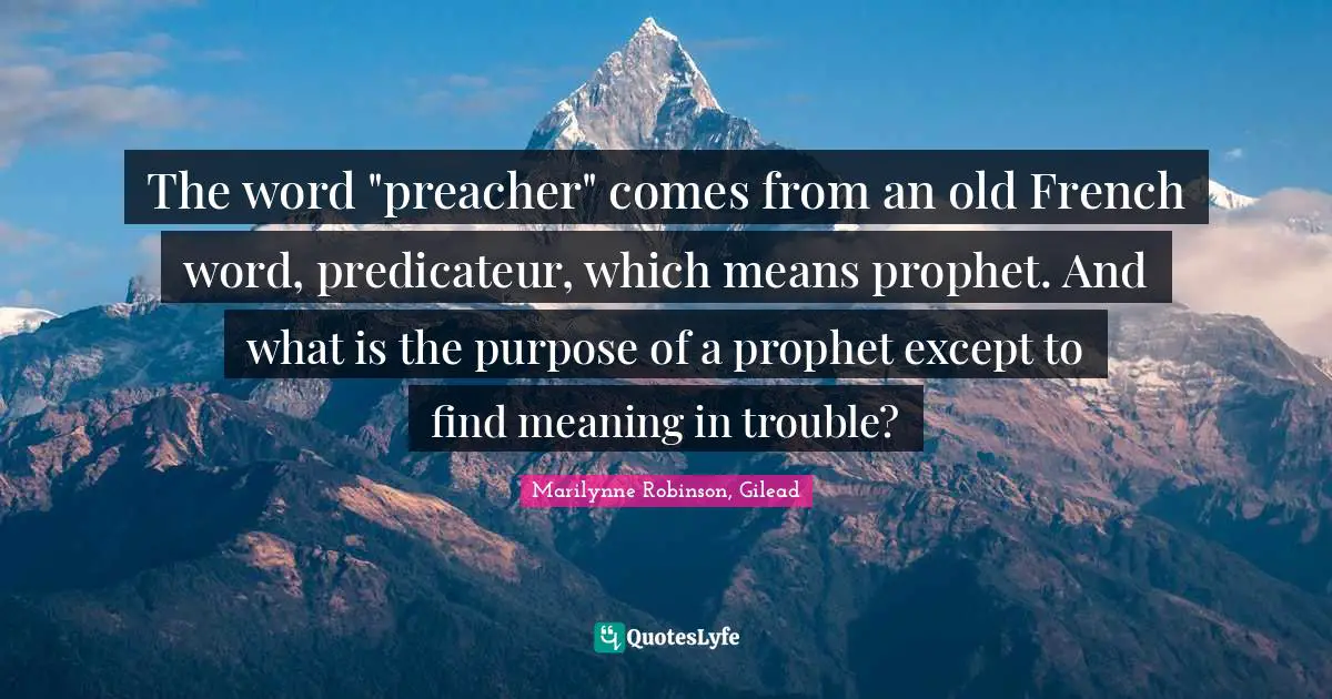 The word "preacher" comes from an old French word, predicateur, which means prophet. And what is the purpose of a prophet except to find meaning in trouble?