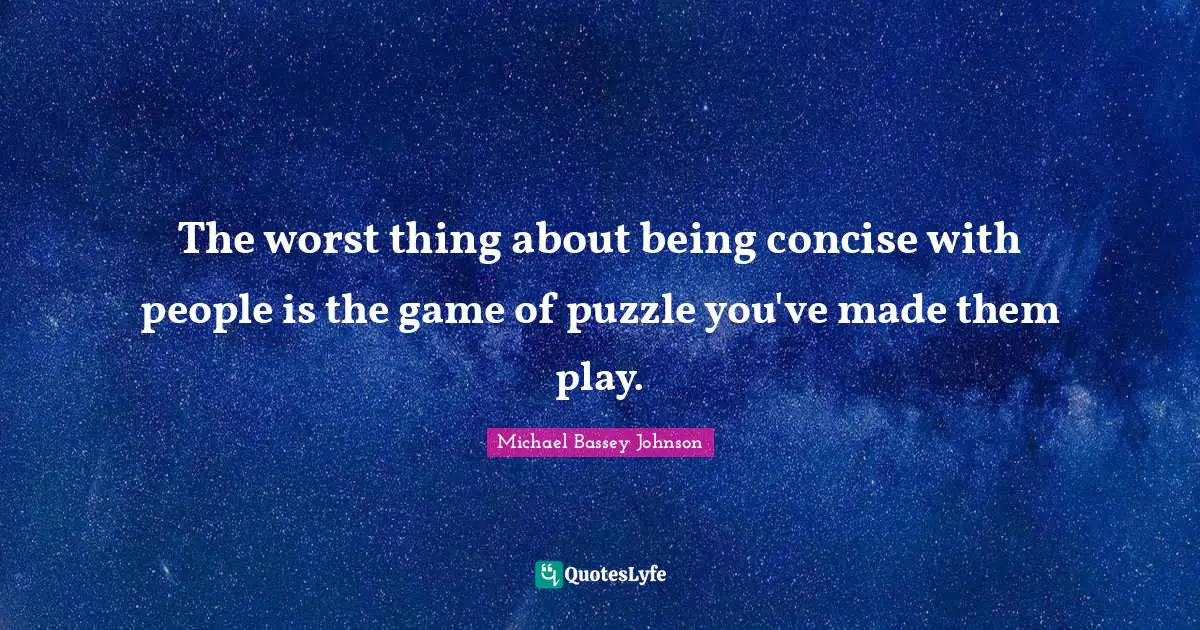 The worst thing about being concise with people is the game of puzzle you've made them play.