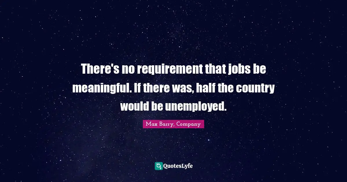 There's no requirement that jobs be meaningful. If there was, half the country would be unemployed.
