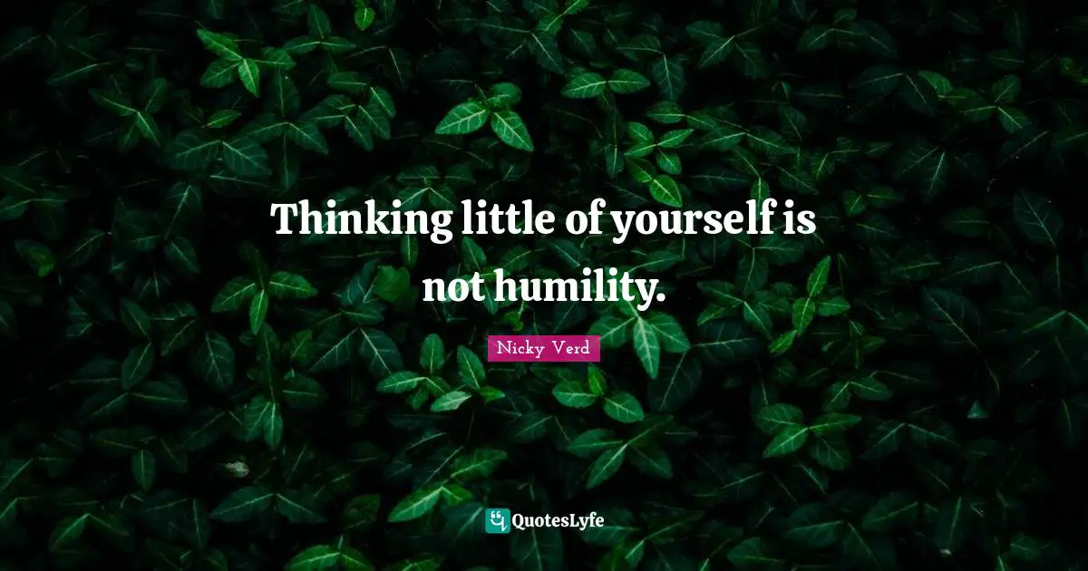 Thinking little of yourself is not humility.