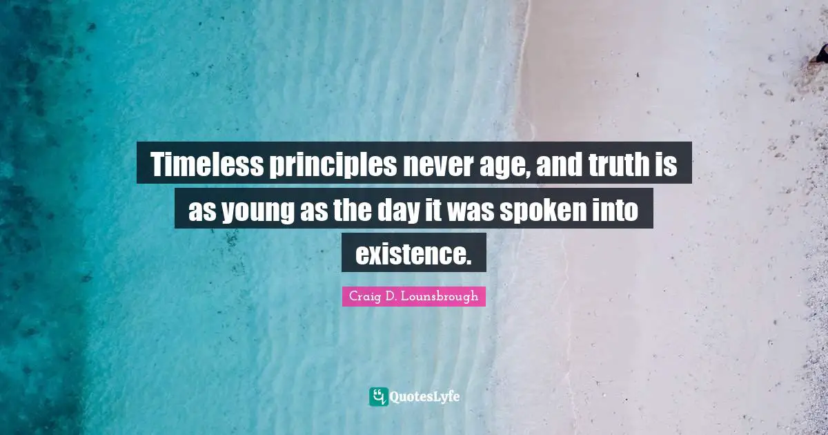 Created Quotes: "Timeless principles never age, and truth is as young as the day it was spoken into existence."