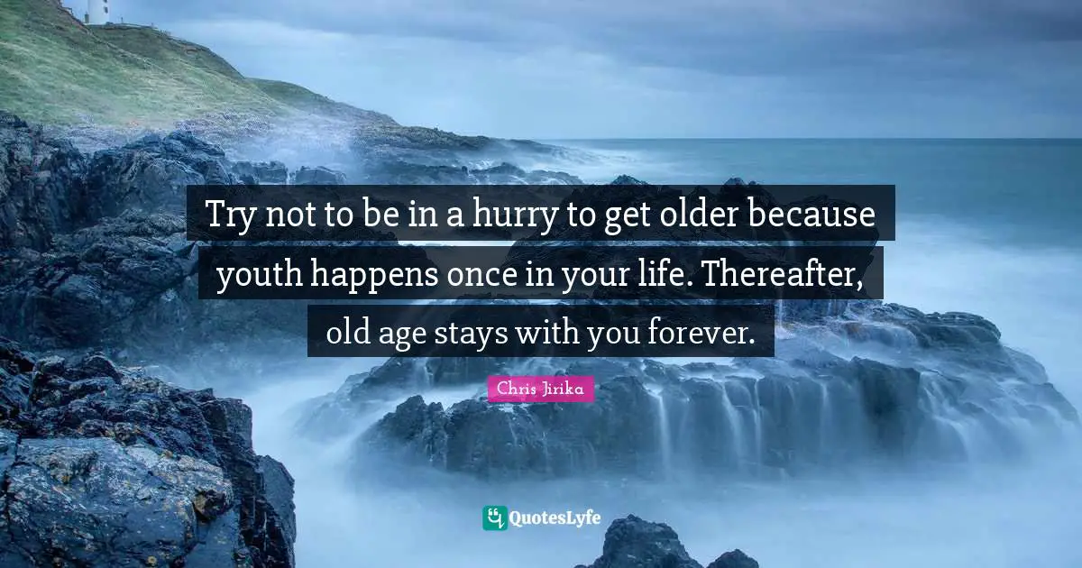 Goal Setting Tips Quotes: "Try not to be in a hurry to get older because youth happens once in your life. Thereafter, old age stays with you forever."