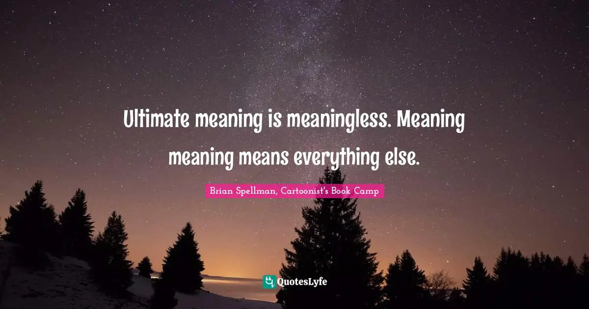 Ultimate meaning is meaningless. Meaning meaning means everything else.