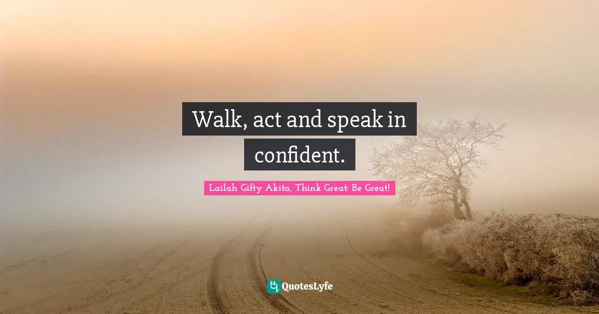 Walk, act and speak in confident.
