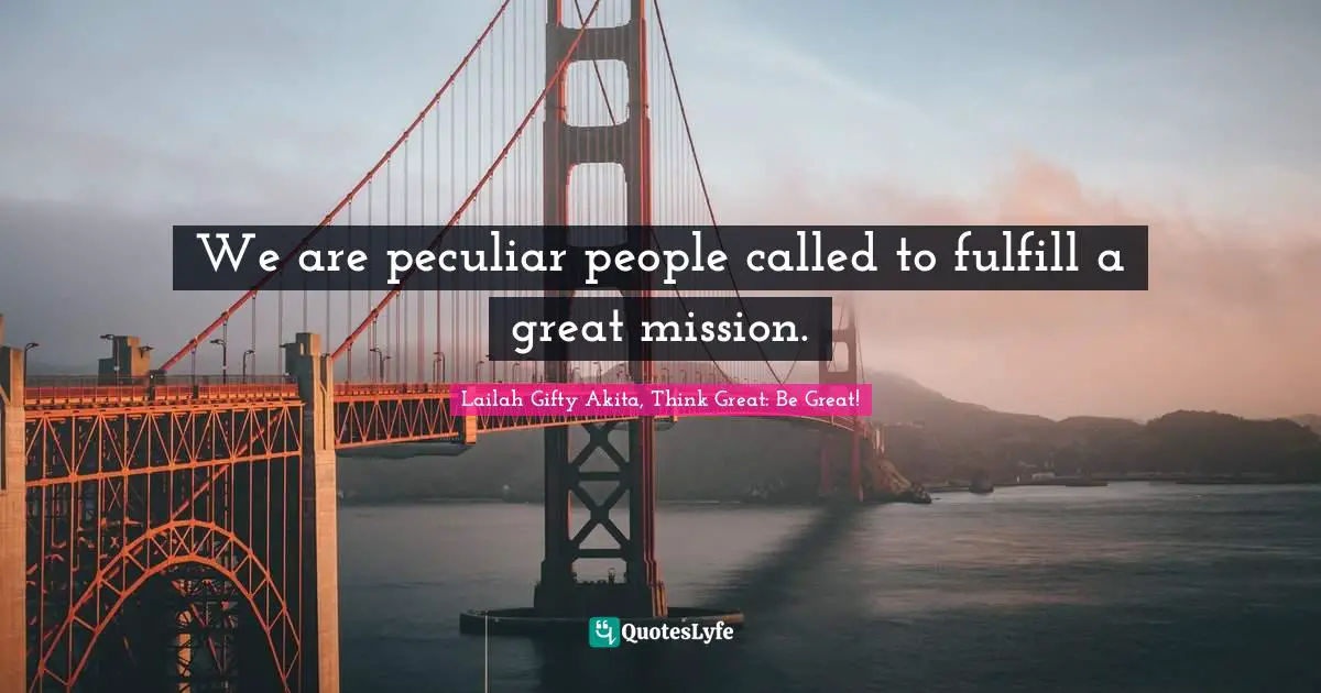 We are peculiar people called to fulfill a great mission.