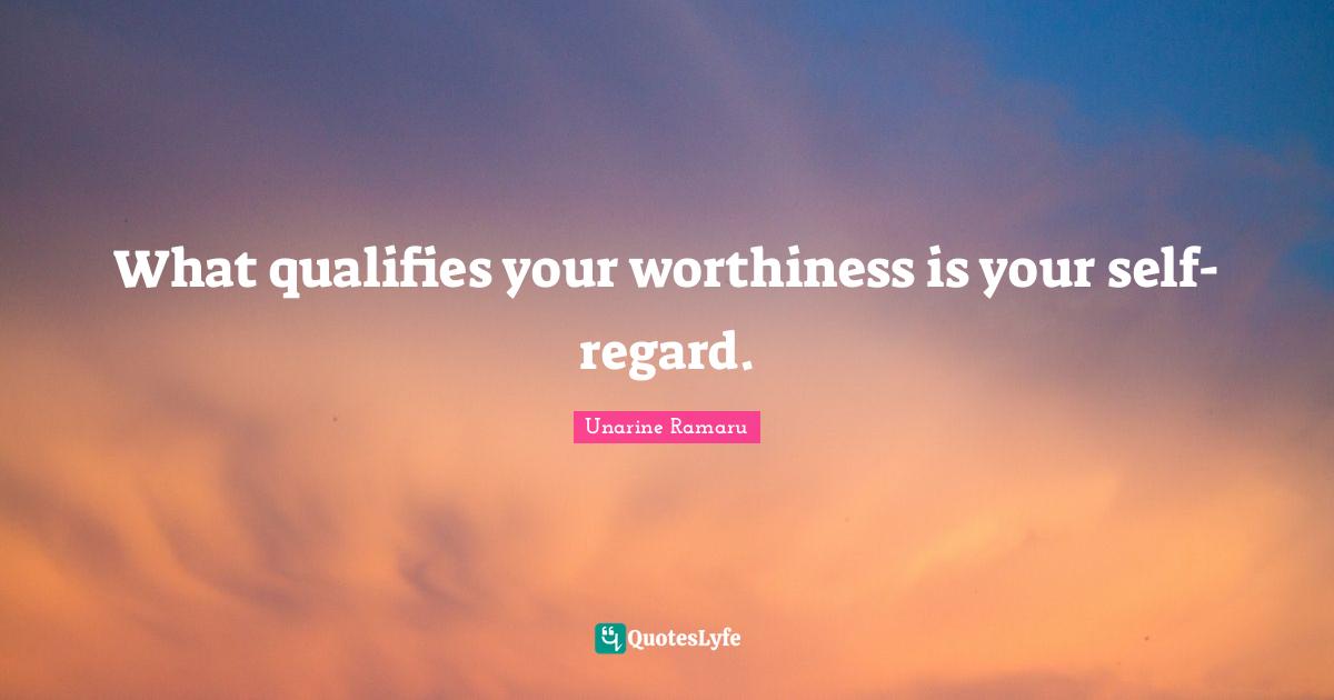 What qualifies your worthiness is your self-regard.