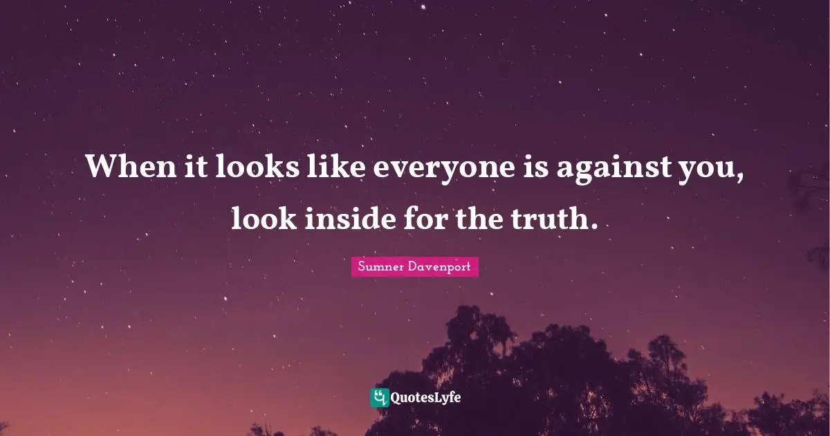 When it looks like everyone is against you, look inside for the truth.