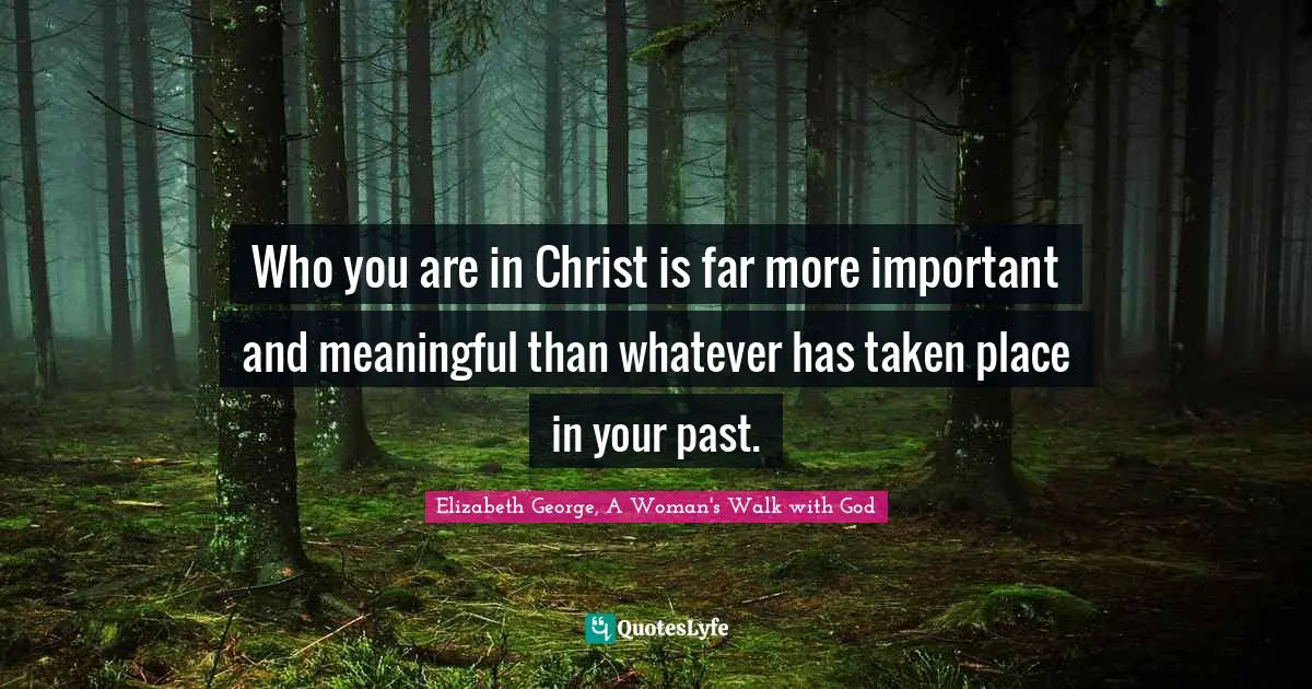 Who you are in Christ is far more important and meaningful than whatever has taken place in your past.