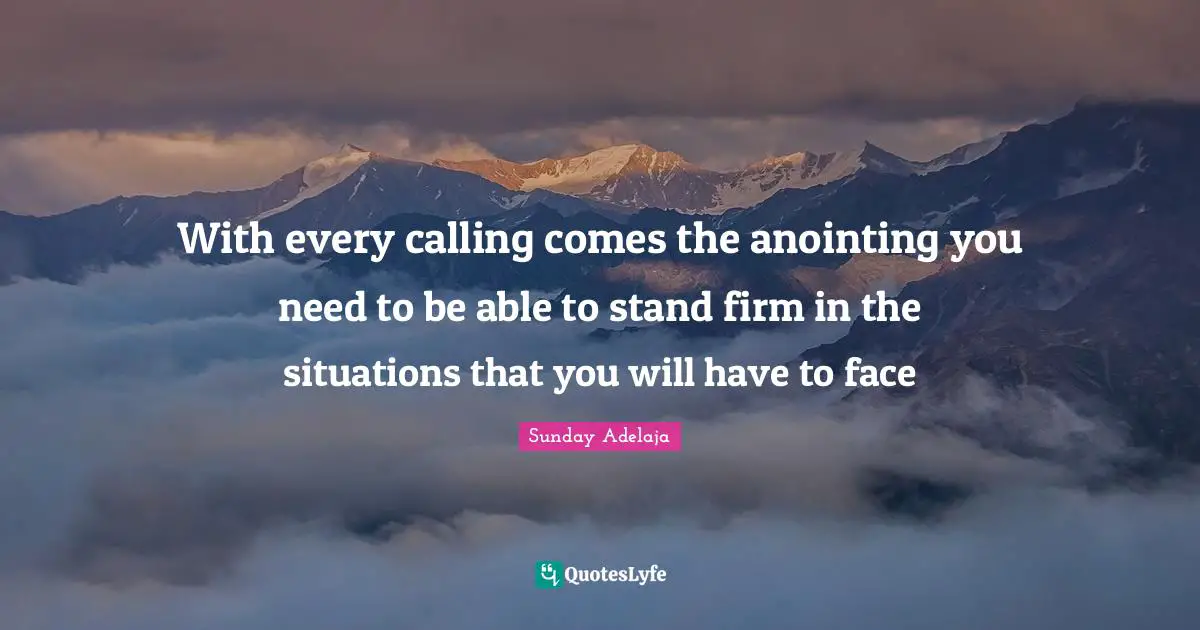 With every calling comes the anointing you need to be able to stand firm in the situations that you will have to face