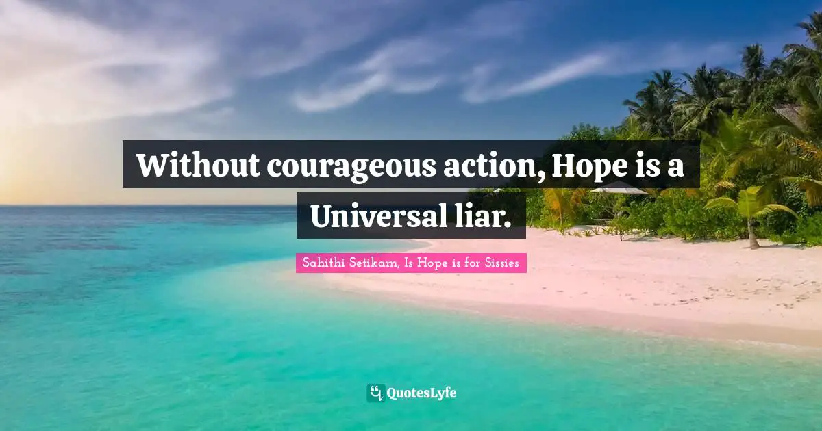 Without courageous action, Hope is a Universal liar.