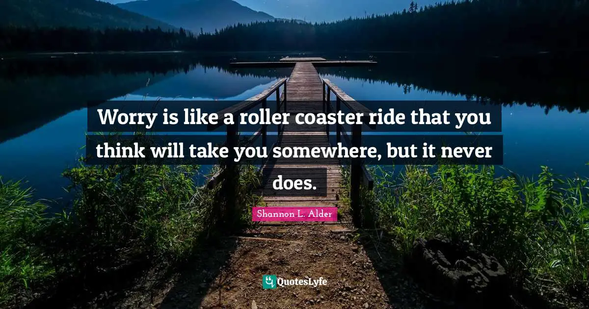 Mental Disorders Quotes: "Worry is like a roller coaster ride that you think will take you somewhere, but it never does."