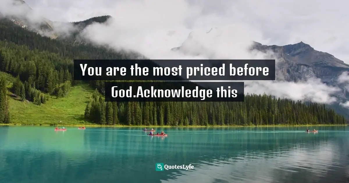 Ikechukwu Joseph, Knowledge, Understanding, Wisdom: The Tripartite Force In The Pursuit Of Divine Access Quotes: "You are the most priced before God.Acknowledge this"