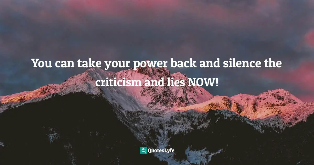 You can take your power back and silence the criticism and lies NOW!