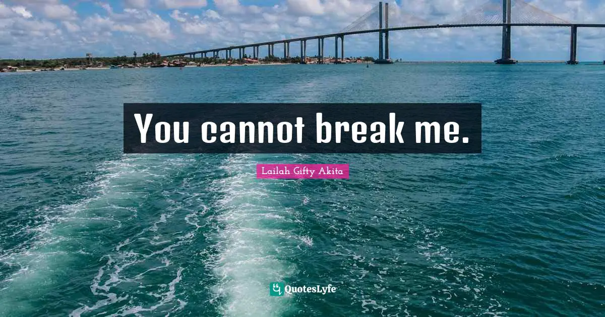 You cannot break me.