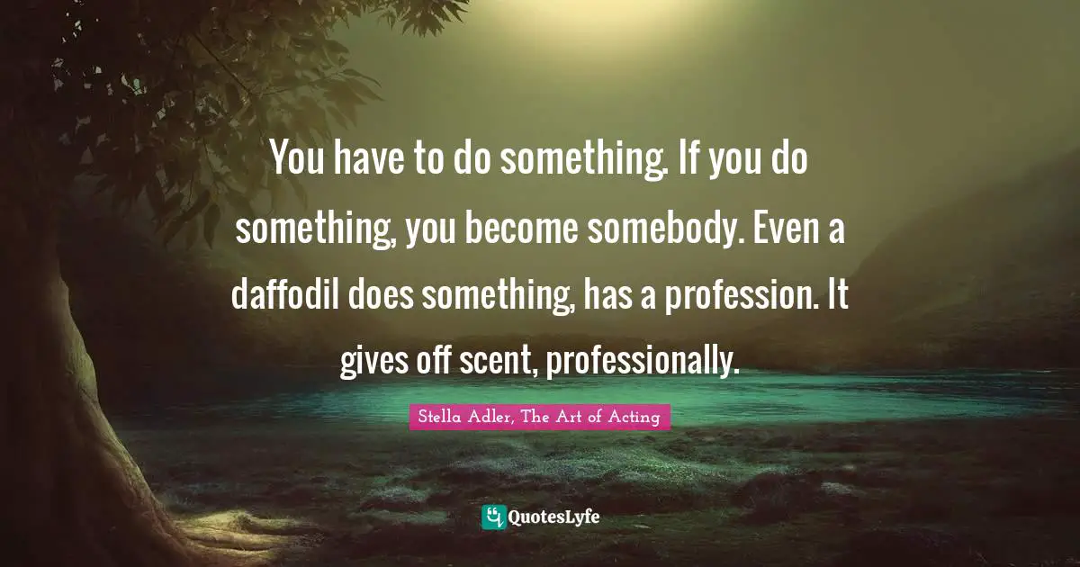 Life Purpose Quotes: "You have to do something. If you do something, you become somebody. Even a daffodil does something, has a profession. It gives off scent, professionally."