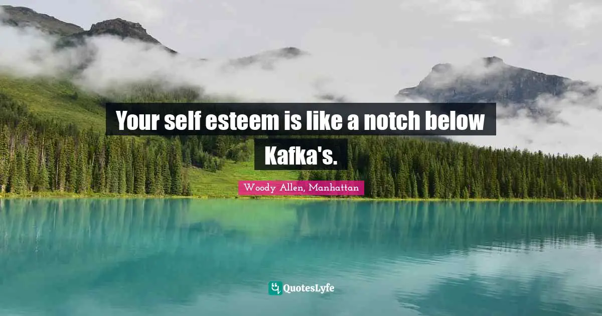 Woody Allen Quotes: "Your self esteem is like a notch below Kafka's."