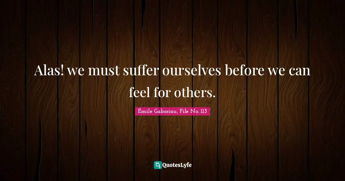 Alas! we must suffer ourselves before we can feel for others.