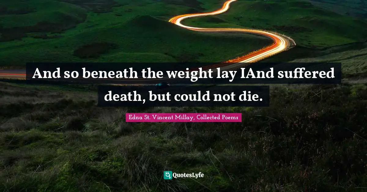 And so beneath the weight lay IAnd suffered death, but could not die.