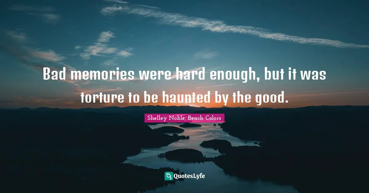 Bad memories were hard enough, but it was torture to be haunted by the good.