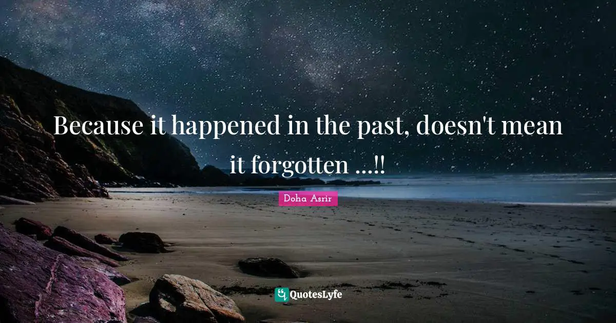 Because it happened in the past, doesn't mean it forgotten ...!!