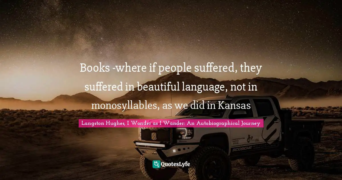 Books -where if people suffered, they suffered in beautiful language, not in monosyllables, as we did in Kansas