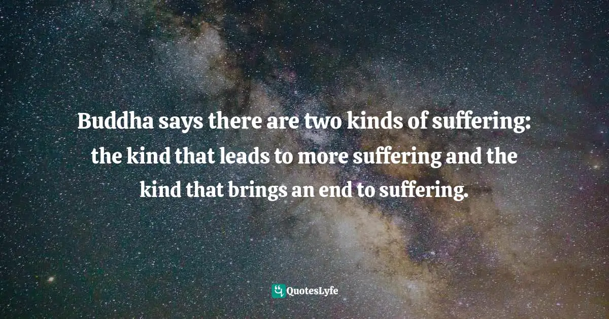 Terry Tempest Williams, Refuge: An Unnatural History Of Family And Place Quotes: "Buddha says there are two kinds of suffering: the kind that leads to more suffering and the kind that brings an end to suffering."