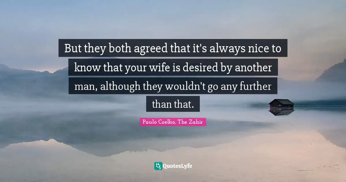 Paulo Coelho, The Zahir Quotes: "But they both agreed that it's always nice to know that your wife is desired by another man, although they wouldn't go any further than that."
