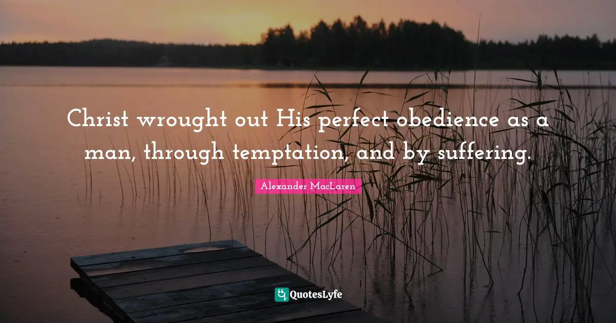 Alexander MacLaren Quotes: "Christ wrought out His perfect obedience as a man, through temptation, and by suffering."