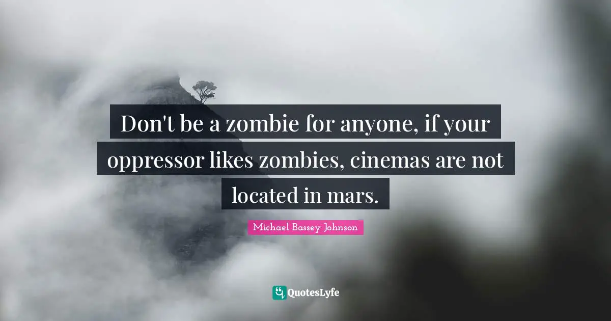 Bad Influence Quotes: "Don't be a zombie for anyone, if your oppressor likes zombies, cinemas are not located in mars."
