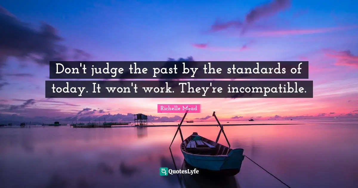 Don't judge the past by the standards of today. It won't work. They're incompatible.