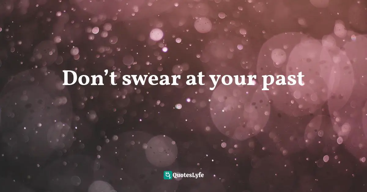 Don’t swear at your past