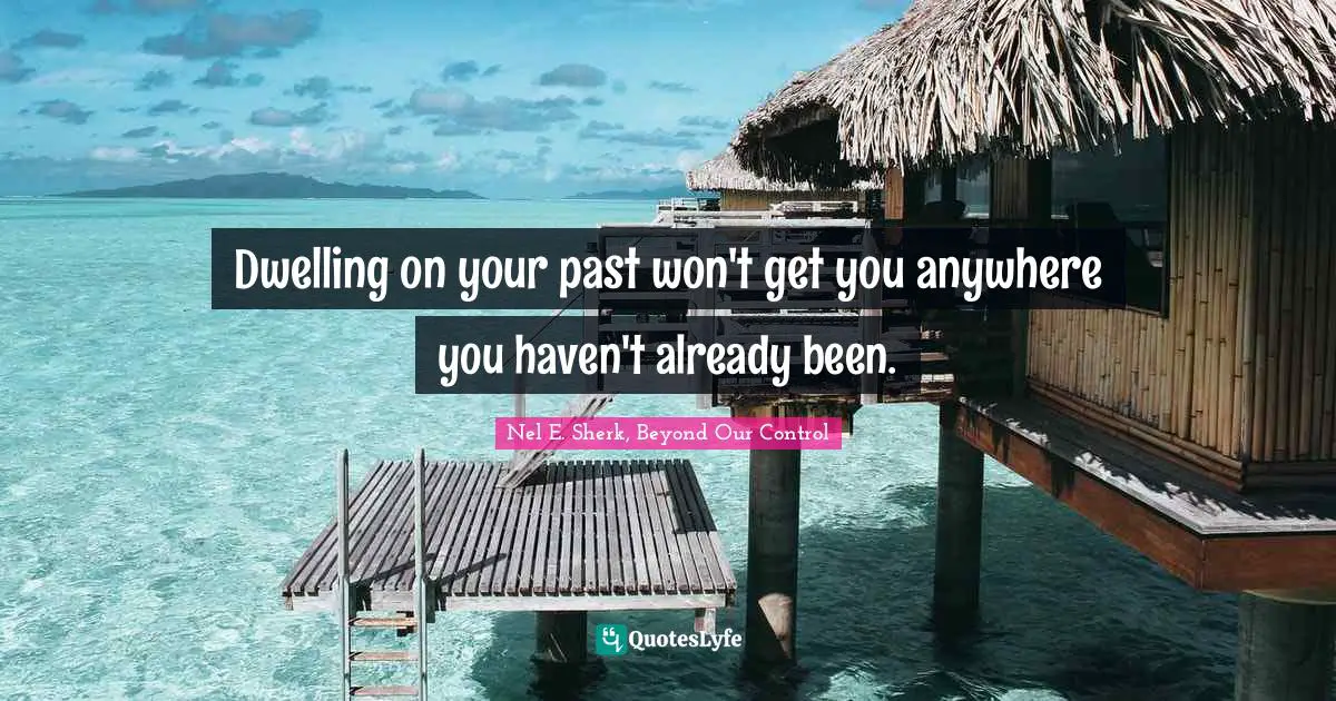 Dwelling on your past won't get you anywhere you haven't already been.